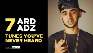 GRM Exclusive: 7 Ard Adz Tunes you've never heard