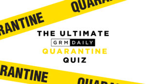 GRM Exclusive: The Ultimate Quarantine Quiz